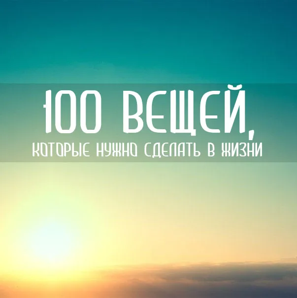 100 речей, які потрібно зробити в житті